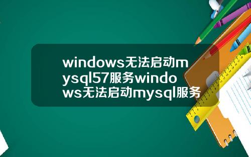 windows无法启动mysql57服务windows无法启动mysql服务错误5