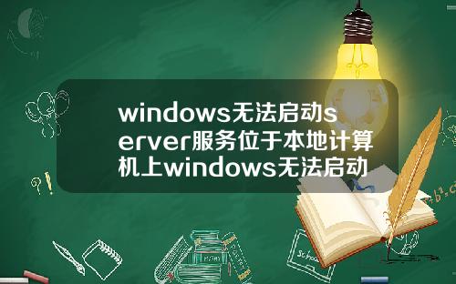windows无法启动server服务位于本地计算机上windows无法启动server服务位于本地计算机上错误2