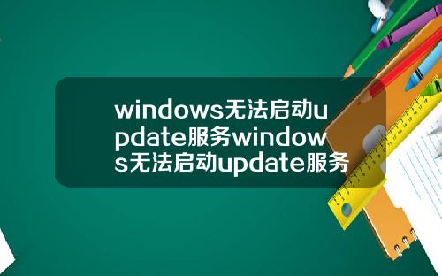 windows无法启动update服务windows无法启动update服务错误005