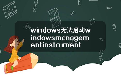 windows无法启动windowsmanagementinstrumentationwindows无法启动windowsmanagement