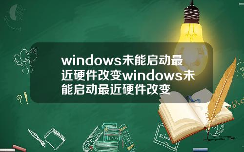 windows未能启动最近硬件改变windows未能启动最近硬件改变
