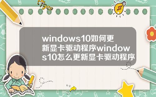 windows10如何更新显卡驱动程序windows10怎么更新显卡驱动程序