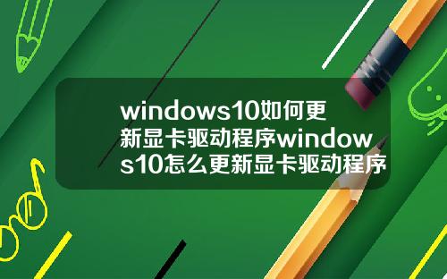 windows10如何更新显卡驱动程序windows10怎么更新显卡驱动程序