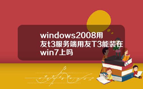windows2008用友t3服务端用友T3能装在win7上吗