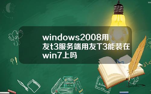 windows2008用友t3服务端用友T3能装在win7上吗