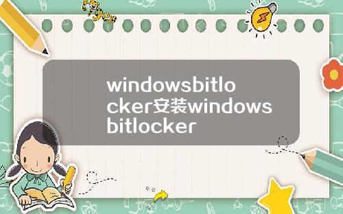 windowsbitlocker安装windowsbitlocker