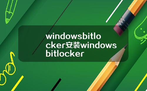 windowsbitlocker安装windowsbitlocker