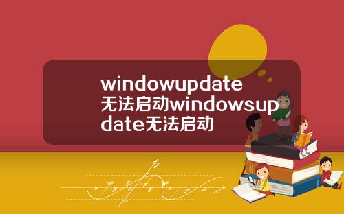 windowupdate无法启动windowsupdate无法启动