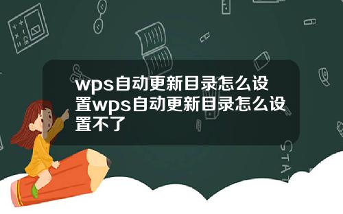 wps自动更新目录怎么设置wps自动更新目录怎么设置不了