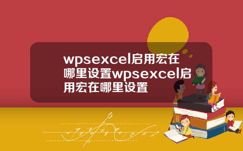 wpsexcel启用宏在哪里设置wpsexcel启用宏在哪里设置