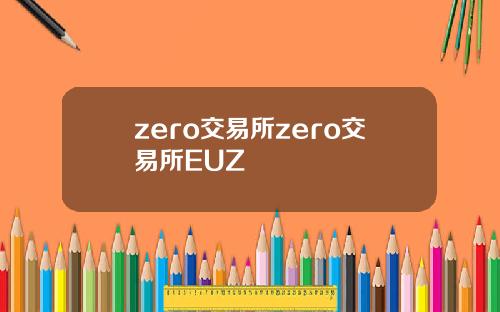 zero交易所zero交易所EUZ