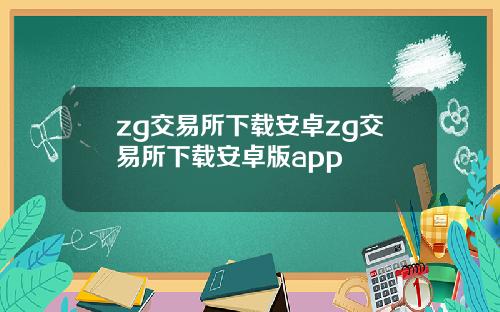 zg交易所下载安卓zg交易所下载安卓版app