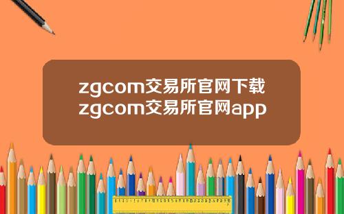 zgcom交易所官网下载zgcom交易所官网app
