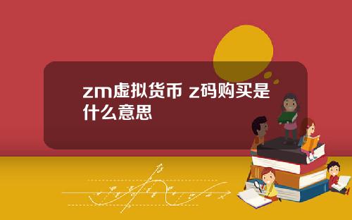 zm虚拟货币 z码购买是什么意思