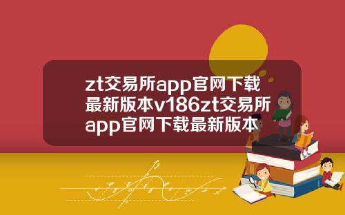 zt交易所app官网下载最新版本v186zt交易所app官网下载最新版本