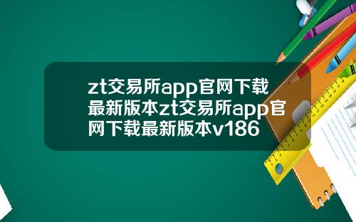 zt交易所app官网下载最新版本zt交易所app官网下载最新版本v186