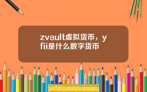 zvault虚拟货币，yfii是什么数字货币