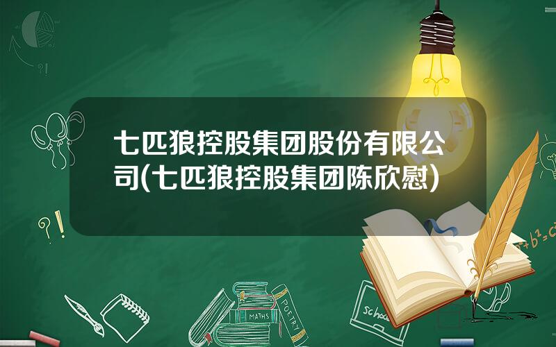 七匹狼控股集团股份有限公司(七匹狼控股集团陈欣慰)