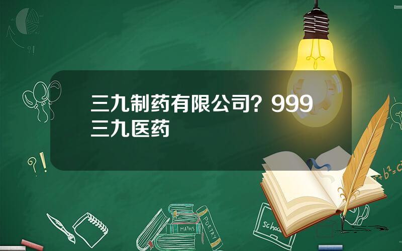 三九制药有限公司？999三九医药