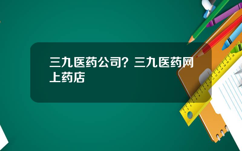 三九医药公司？三九医药网上药店