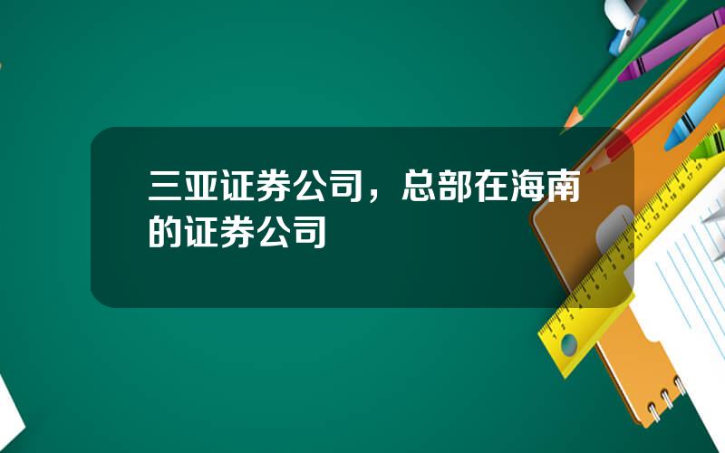 三亚证券公司，总部在海南的证券公司