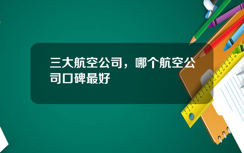 三大航空公司，哪个航空公司口碑最好