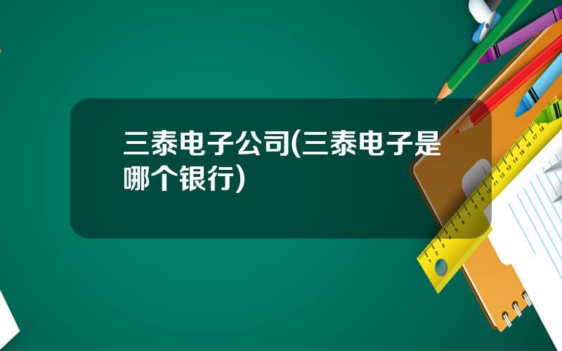三泰电子公司(三泰电子是哪个银行)