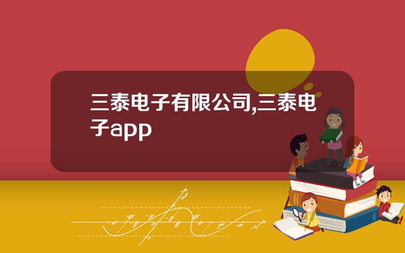 三泰电子有限公司,三泰电子app