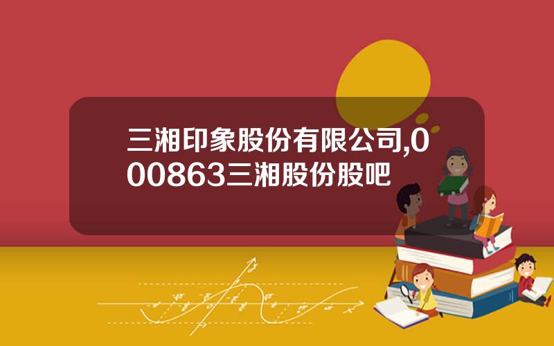 三湘印象股份有限公司,000863三湘股份股吧