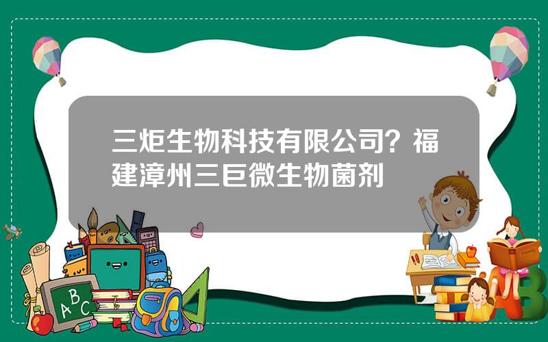 三炬生物科技有限公司？福建漳州三巨微生物菌剂