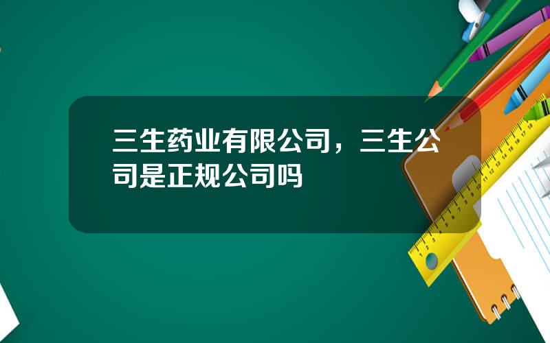 三生药业有限公司，三生公司是正规公司吗