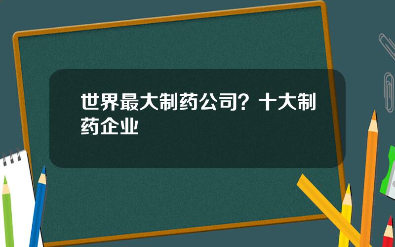 世界最大制药公司？十大制药企业
