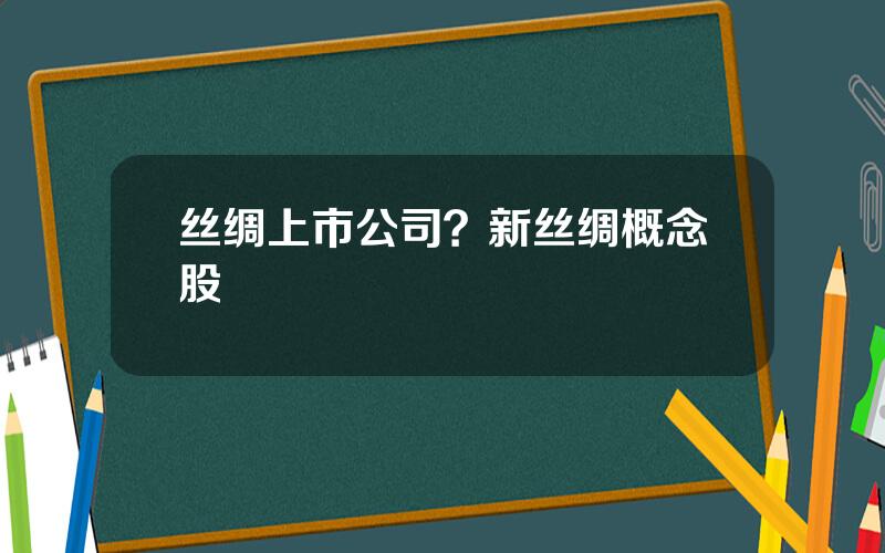 丝绸上市公司？新丝绸概念股