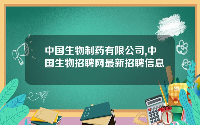 中国生物制药有限公司,中国生物招聘网最新招聘信息