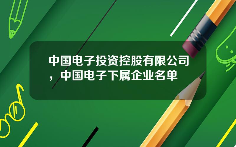 中国电子投资控股有限公司，中国电子下属企业名单
