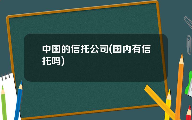 中国的信托公司(国内有信托吗)