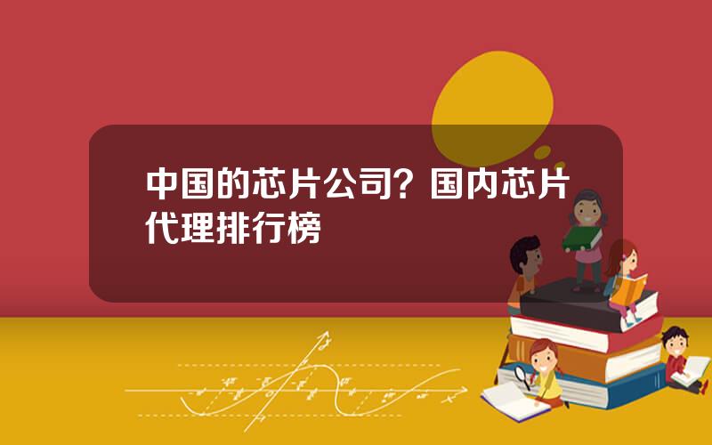 中国的芯片公司？国内芯片代理排行榜