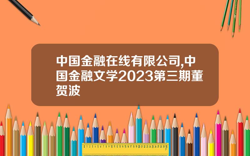 中国金融在线有限公司,中国金融文学2023第三期董贺波