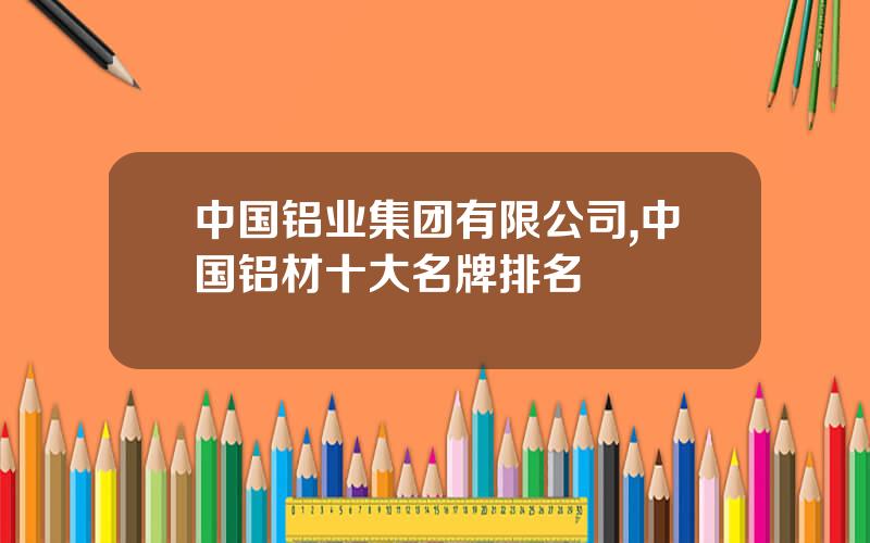 中国铝业集团有限公司,中国铝材十大名牌排名