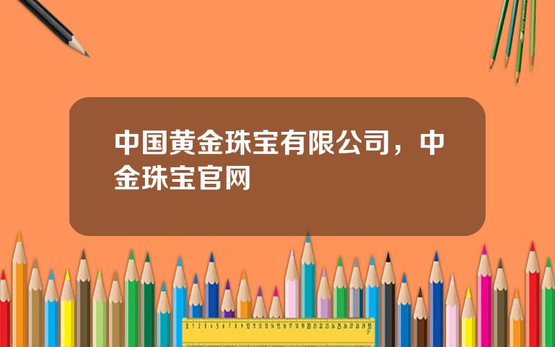 中国黄金珠宝有限公司，中金珠宝官网