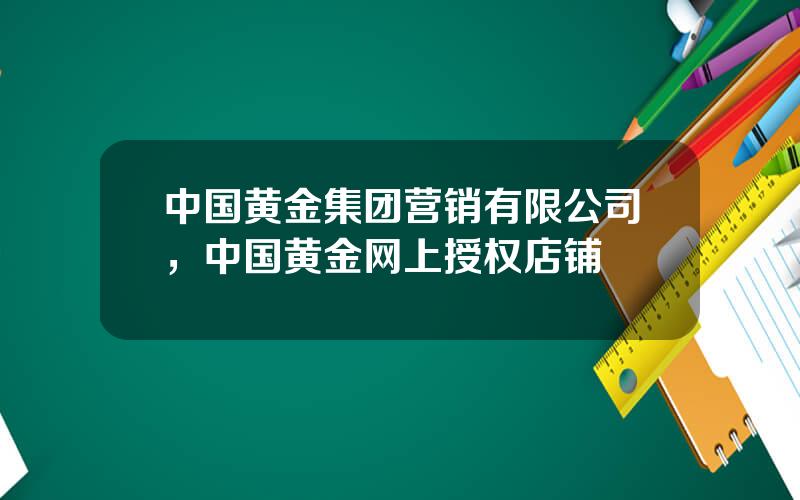 中国黄金集团营销有限公司，中国黄金网上授权店铺