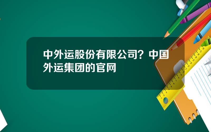中外运股份有限公司？中国外运集团的官网