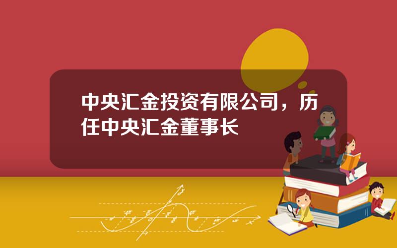 中央汇金投资有限公司，历任中央汇金董事长