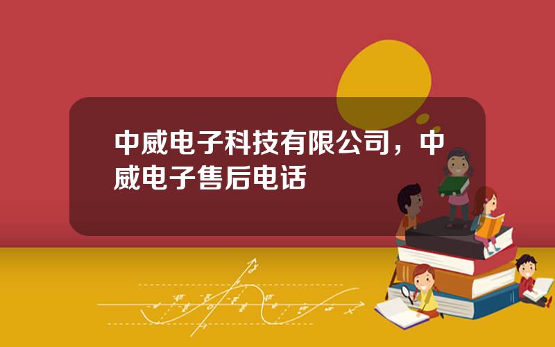 中威电子科技有限公司，中威电子售后电话