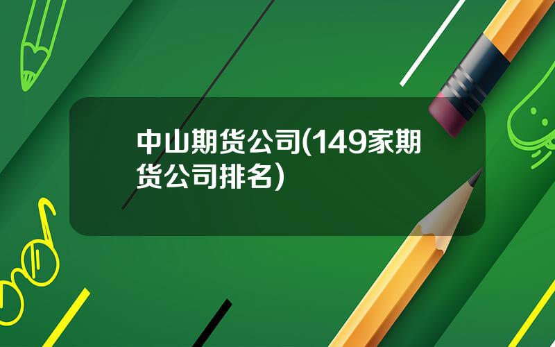中山期货公司(149家期货公司排名)