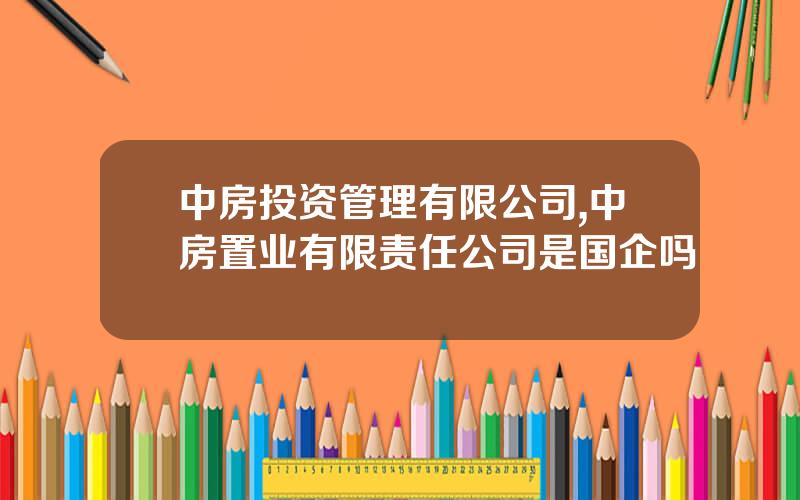 中房投资管理有限公司,中房置业有限责任公司是国企吗
