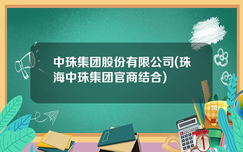中珠集团股份有限公司(珠海中珠集团官商结合)
