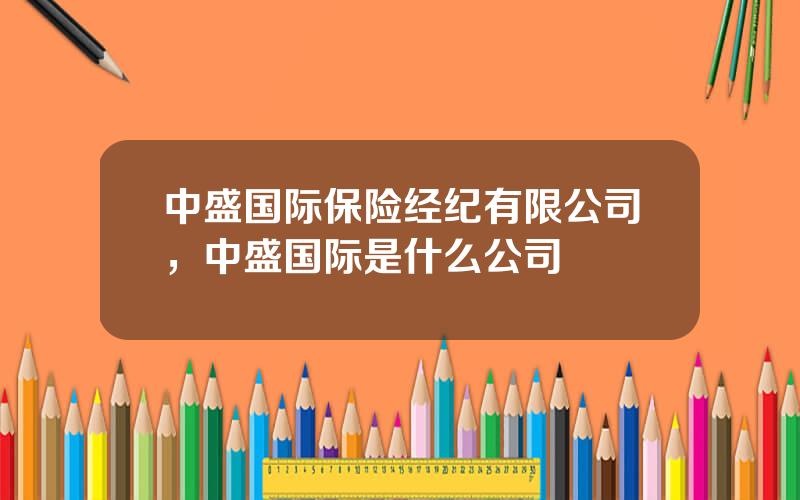 中盛国际保险经纪有限公司，中盛国际是什么公司