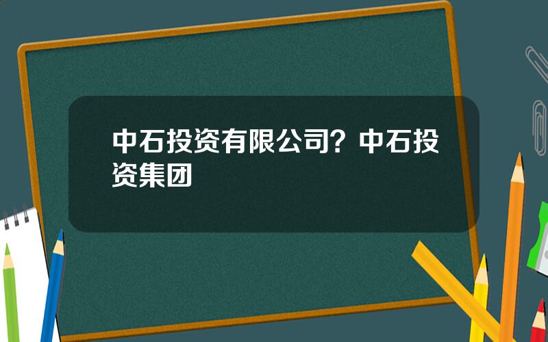 中石投资有限公司？中石投资集团