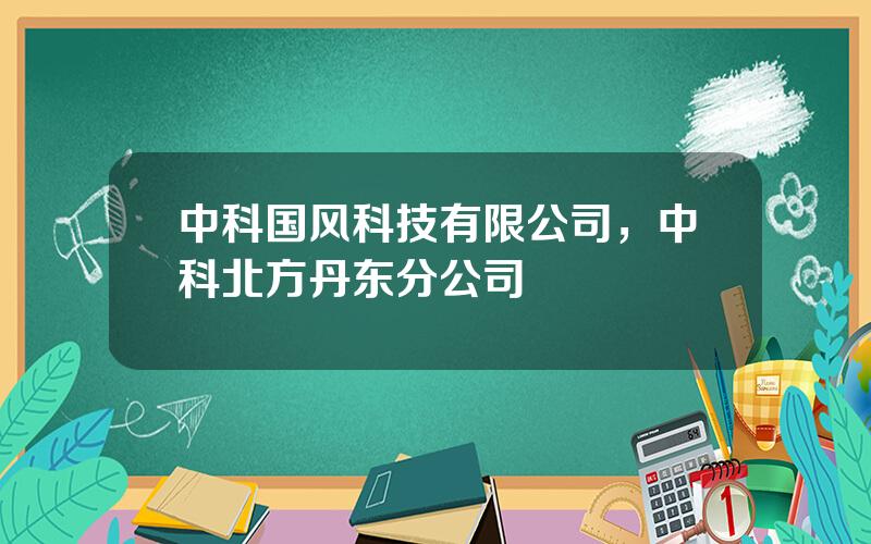 中科国风科技有限公司，中科北方丹东分公司